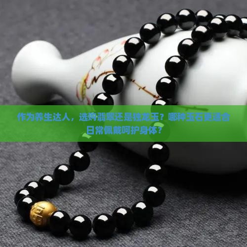 翡翠和独龙玉哪个对身体好