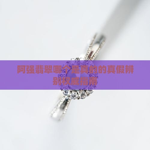 阿强翡翠哪个是真的