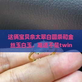 佘太翠白圆条和金丝玉白玉像不像