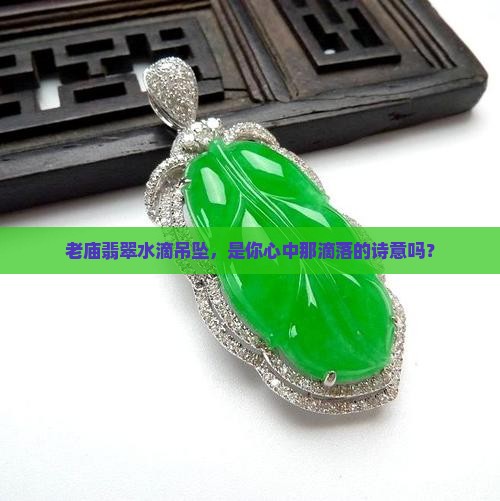 老庙翡翠水滴吊坠