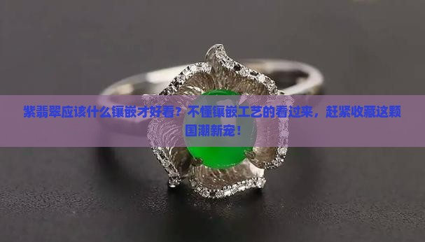 紫翡翠应该什么镶嵌才好看