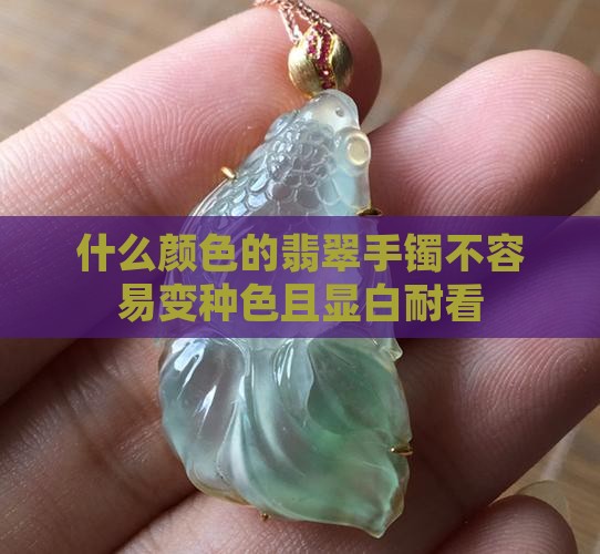 什么颜色的翡翠手镯不容易变种