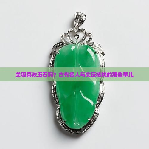 关羽喜欢玉石吗