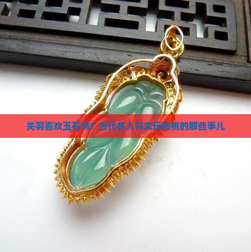 关羽喜欢玉石吗