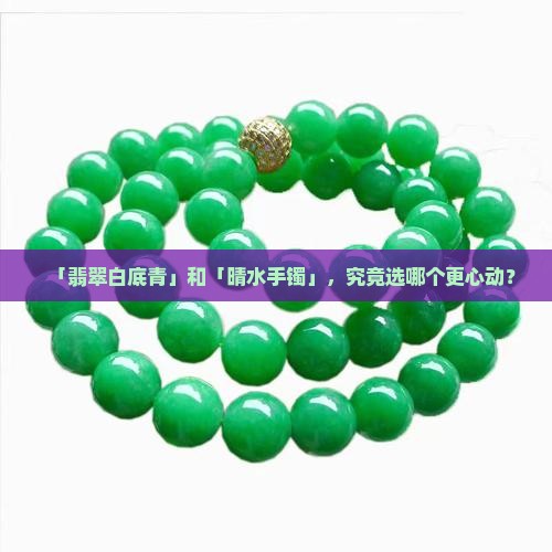 翡翠白底青和晴水手镯哪个好