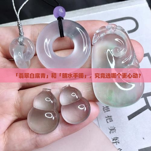 翡翠白底青和晴水手镯哪个好