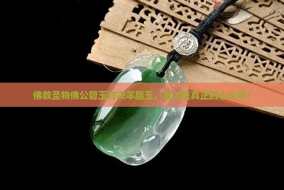 佛公碧玉和羊脂玉哪个好