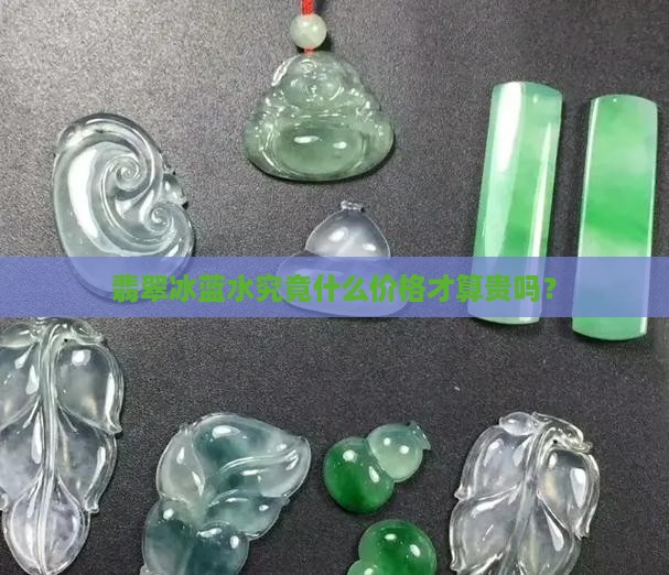 翡翠冰蓝水贵吗