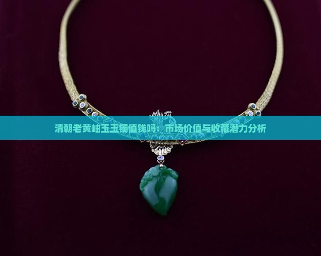 清朝老黄岫玉玉镯值钱吗