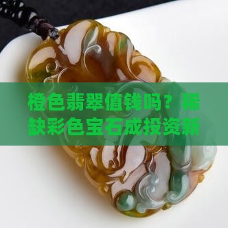 橙色翡翠值钱吗值钱吗