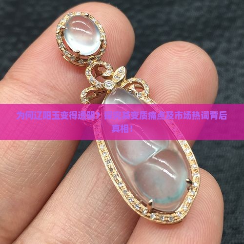 辽阳玉为什么会变透