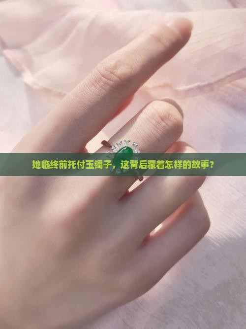 人死之前把她的玉镯子给我好吗