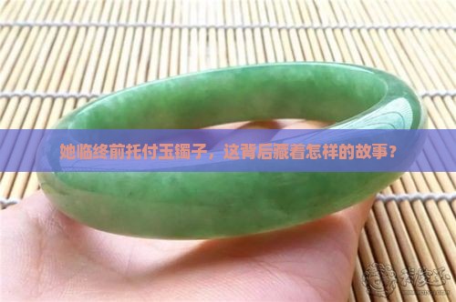 人死之前把她的玉镯子给我好吗
