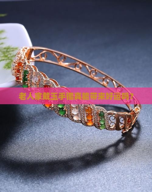 老人戴玉手镯有什么好处吗