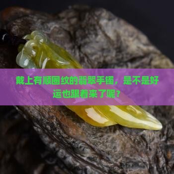 有顺圈纹的翡翠手镯可以影响运气么