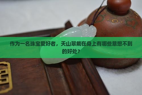 戴金丝玉天山翠的好处