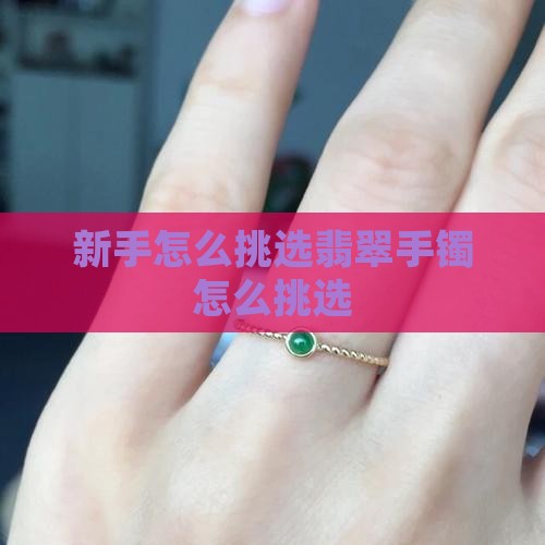 新手怎么挑翡翠手镯怎么挑选