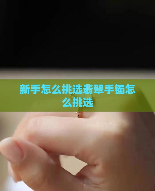 新手怎么挑翡翠手镯怎么挑选