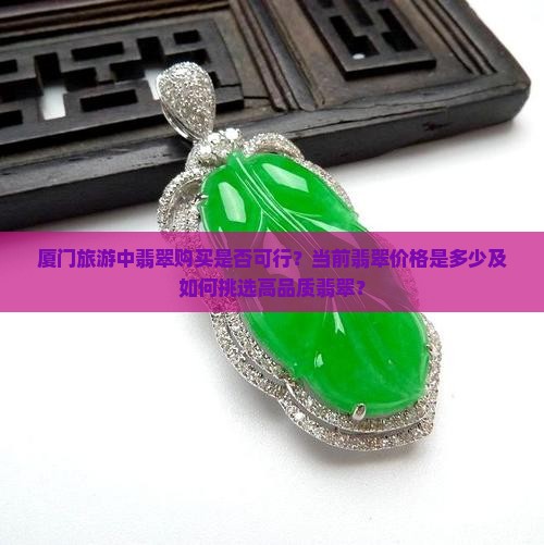 厦门旅游翡翠可以买吗现在多少钱 厦门旅游翡翠可以买吗现在多少钱