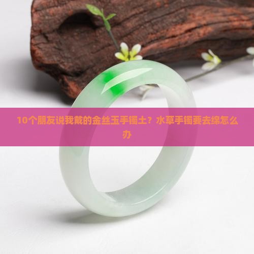 金丝玉水草手镯如何去绵