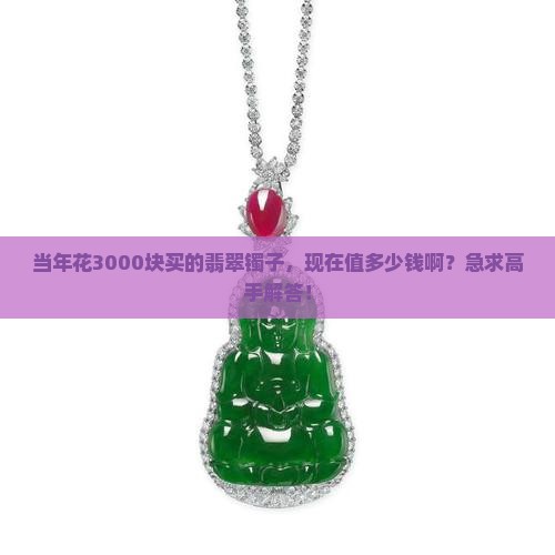 十五年前3000块的翡翠镯子现在多少钱