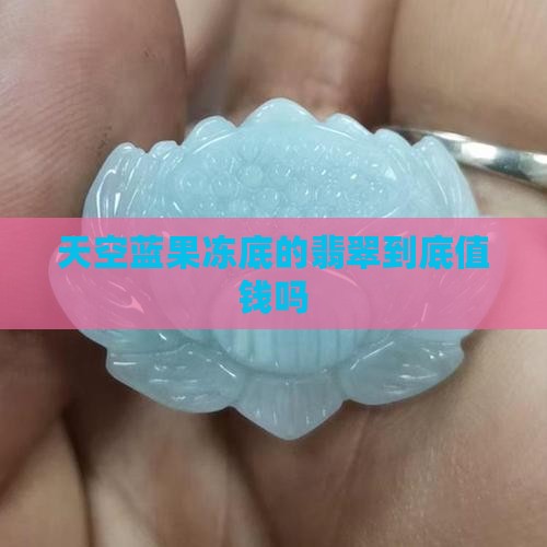 天空蓝果冻底的翡翠值钱吗