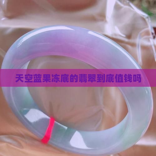 天空蓝果冻底的翡翠值钱吗