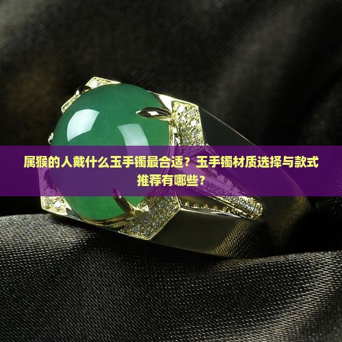 属猴的人适合戴什么玉手镯