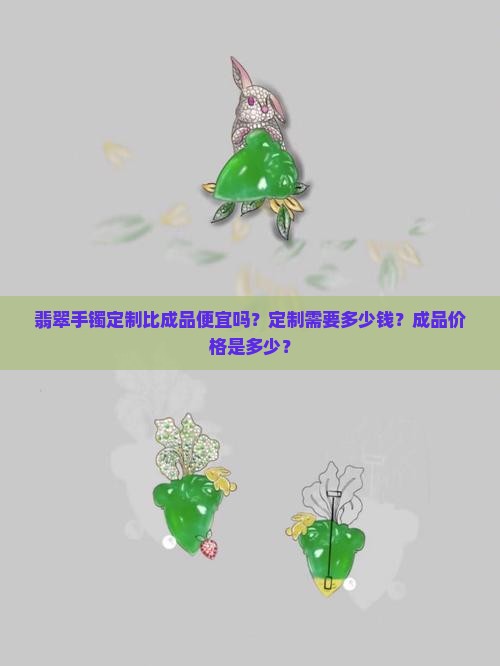 翡翠手镯定制比成品便宜吗多少钱