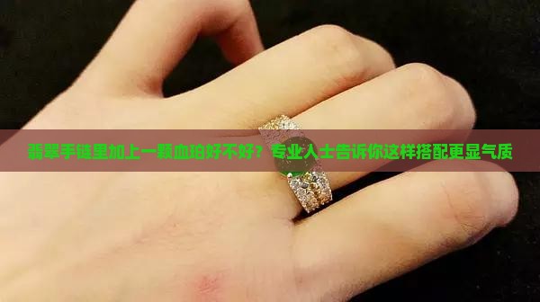 翡翠手链里加上一颗血珀好不好 翡翠手链里加上一颗血珀好不好