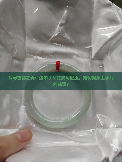 丁头红皮河磨玉手串