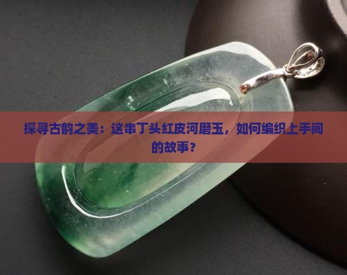丁头红皮河磨玉手串