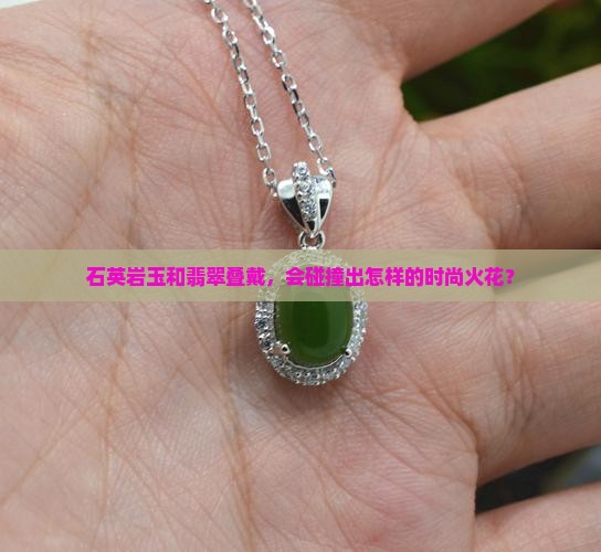 石英岩玉可以和翡翠一起叠戴吗 石英岩玉可以和翡翠一起叠戴吗