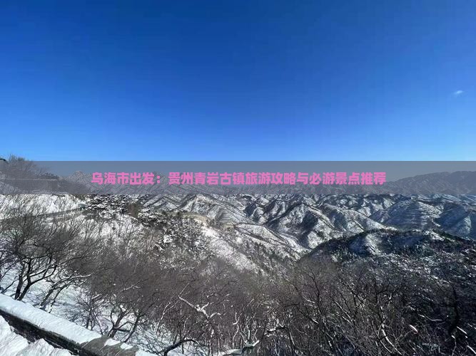 乌海市出发：贵州青岩古镇旅游攻略与必游景点推荐