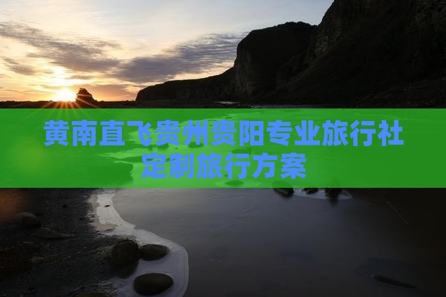 黄南直飞贵州贵阳专业旅行社定制旅行方案