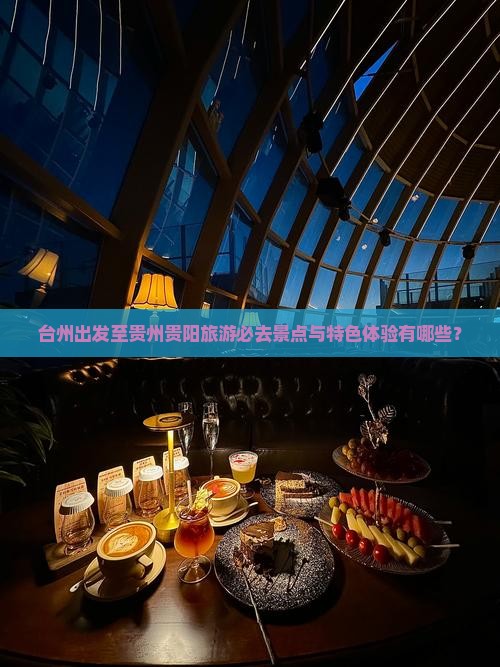 台州出发至贵州贵阳旅游必去景点与特色体验有哪些？