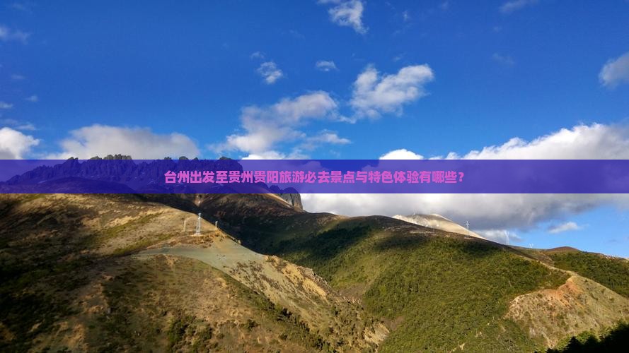 台州出发至贵州贵阳旅游必去景点与特色体验有哪些？