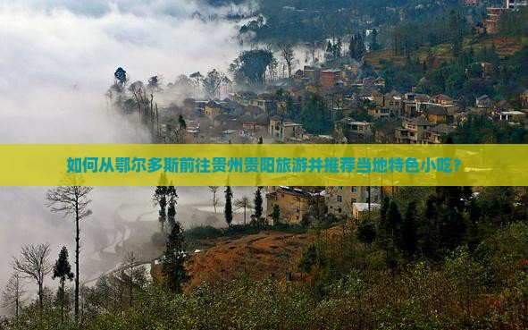 如何从鄂尔多斯前往贵州贵阳旅游并推荐当地特色小吃？