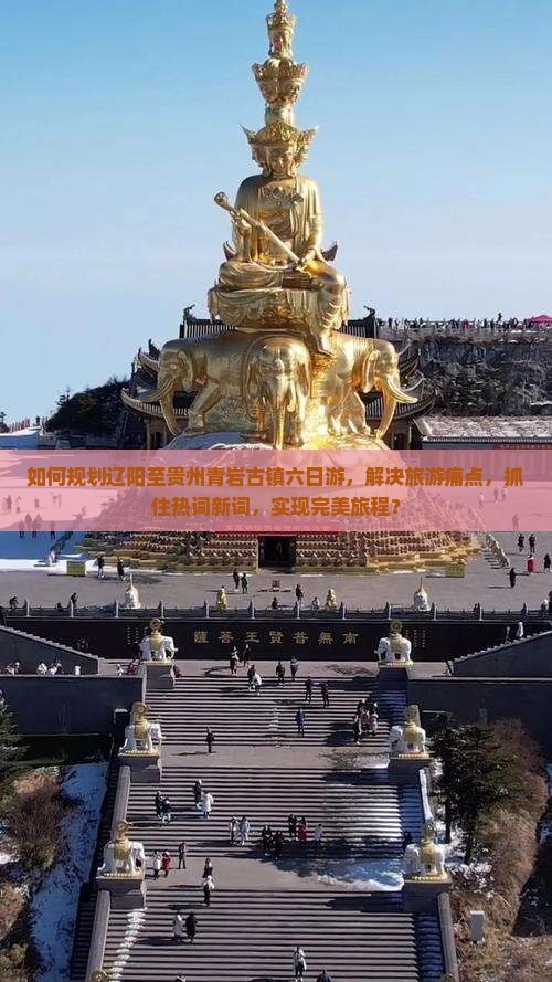 如何规划辽阳至贵州青岩古镇六日游，解决旅游痛点，抓住热词新词，实现完美旅程？