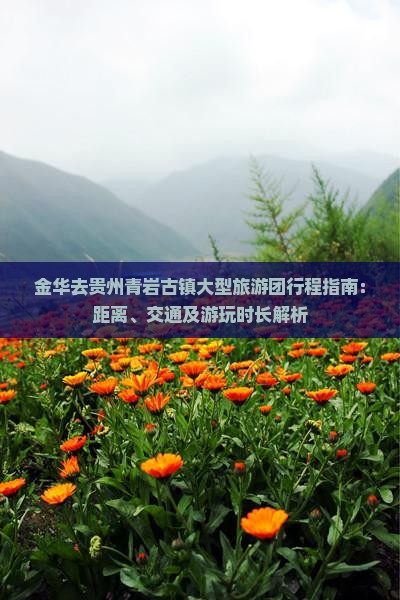 金华去贵州青岩古镇大型旅游团行程指南：距离、交通及游玩时长解析