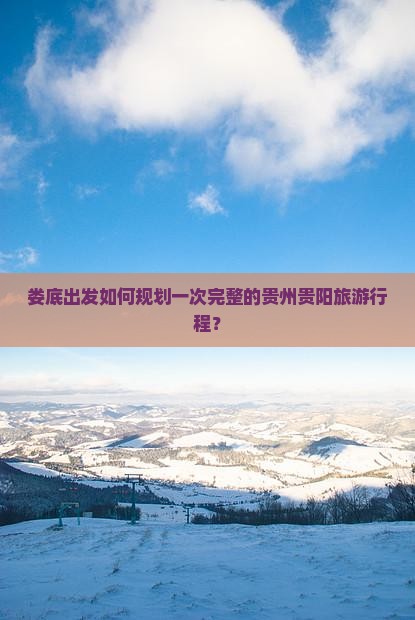 娄底出发如何规划一次完整的贵州贵阳旅游行程？