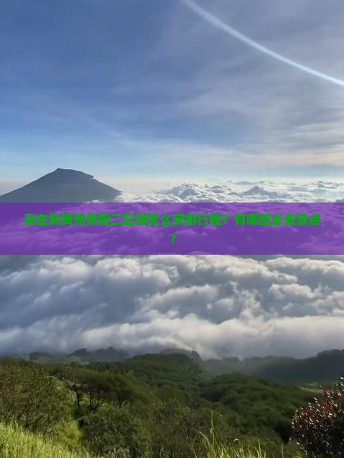 崇左到贵州贵阳二日游怎么安排行程？有哪些必去景点？