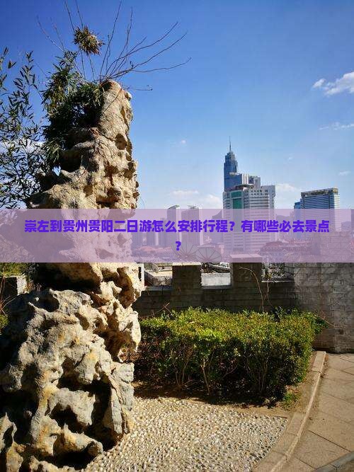 崇左到贵州贵阳二日游怎么安排行程？有哪些必去景点？