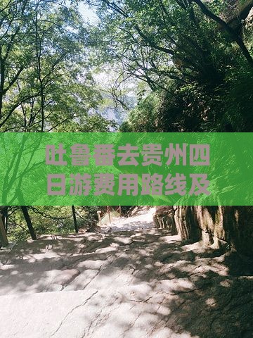 吐鲁番去贵州四日游费用路线及公里数一览