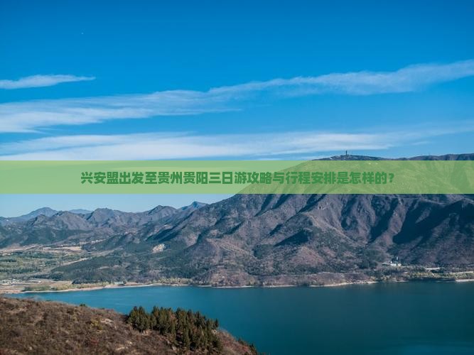 兴安盟出发至贵州贵阳三日游攻略与行程安排是怎样的？