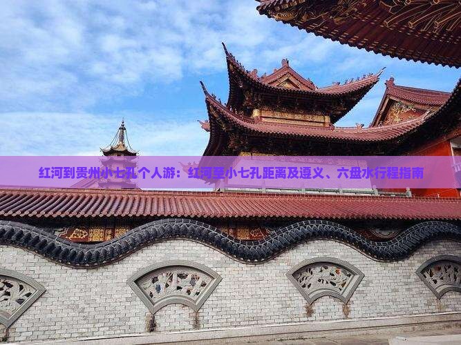 红河到贵州小七孔个人游：红河至小七孔距离及遵义、六盘水行程指南