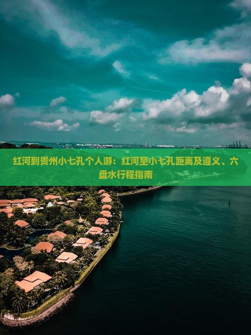 红河到贵州小七孔个人游：红河至小七孔距离及遵义、六盘水行程指南