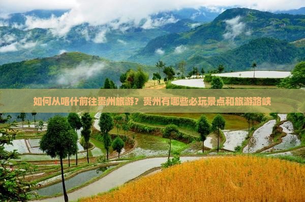 如何从喀什前往贵州旅游？贵州有哪些必玩景点和旅游路峡