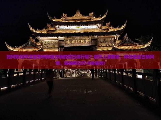 如何规划平凉至贵州青岩古镇的四日游行程？避开人潮拥堵，体验地道古镇风情，解锁网红打卡新姿势！