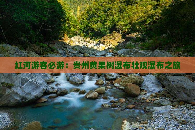 红河游客必游：贵州黄果树瀑布壮观瀑布之旅